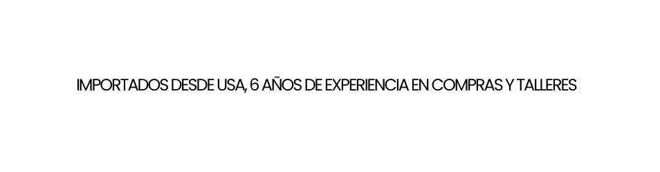 IMPORTADOS DESDE USA 6 AÑOS DE EXPERIENCIA EN COMPRAS Y TALLERES