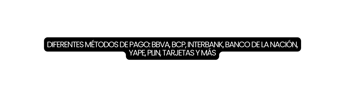 DIFERENTES MÉTODOS DE PAGO BBVA BCP INTERBANK BANCO DE LA NACIÓN YAPE PLIN TARJETAS Y MÁS