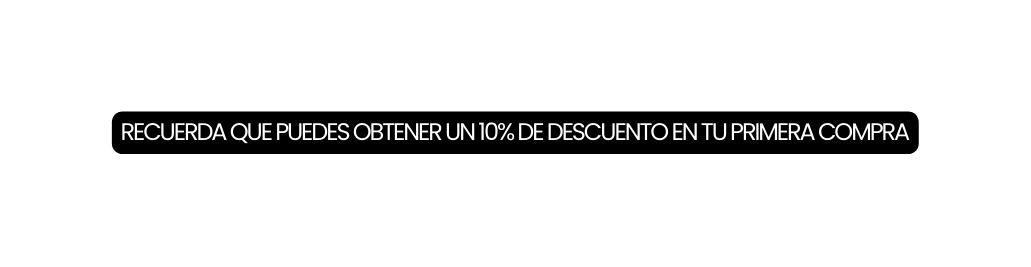 RECUERDA QUE PUEDES OBTENER UN 10 DE DESCUENTO EN TU PRIMERA COMPRA